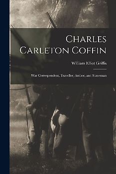 Charles Carleton Coffin: War Correspondent, Traveller, Author, and Statesman