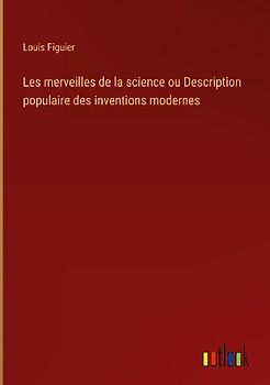 Les merveilles de la science ou Description populaire des inventions modernes