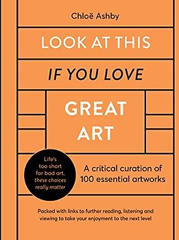 Look At This If You Love Great Art: A critical curation of 100 essential artworks . Packed with links to further reading, listening and viewing to take your enjoyment to the next level