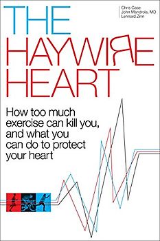 Haywire Heart: How too much exercise can kill you, and what you can do to protect your heart