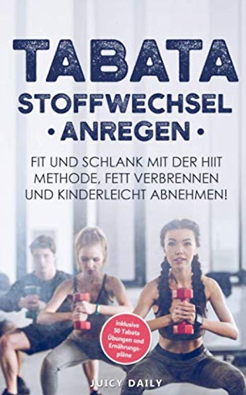 Tabata: Stoffwechsel anregen - Fit und schlank mit der HIIT Methode, Fett verbrennen und kinderleicht in 14 Tagen 5 Kilo abnehmen inklusive 50 Tabata Übungen und Ernährungspläne