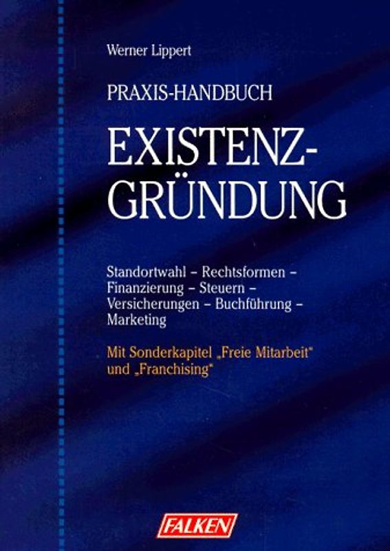 Existenzgründung. Praxis-Handbuch. Standortwahl, Rechtsformen, Finanzierung, Steuern, Versicherungen. Buchführung, Marketing, Anmeldung, Informationsquellen. Mit Sonderkapitel "Freie Mitarbeit" und "Franchising"