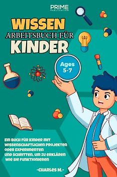 WISSEN ARBEITSBUCH FÜR KINDER AGES 5-7: Ein Buch für Kinder mit wissenschaftlichen Projekten oder Experimenten und Schritten, um zu erklären wie sie funktionieren