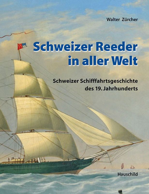 Schweizer Reeder in aller Welt. Schweizer Schiffahrtsgeschichte in der Welt des 19. Jahrhunderts