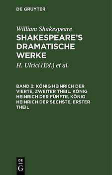 William Shakespeare: Shakespeare’s dramatische Werke / König Heinrich der Vierte, zweiter Theil. König Heinrich der Fünfte. König Heinrich der Sechste, erster Theil