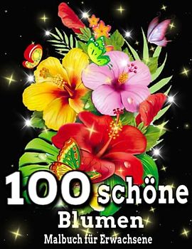 100 schöne Blumen Malbuch für Erwachsene: Schöne Blumen zum Ausmalen für Erwachsene / Tolles Geschenk / Erstaunlich 100 schöne Blumen / Malbuch 100 ... Großdruck für die Entspannung von Erwachsenen