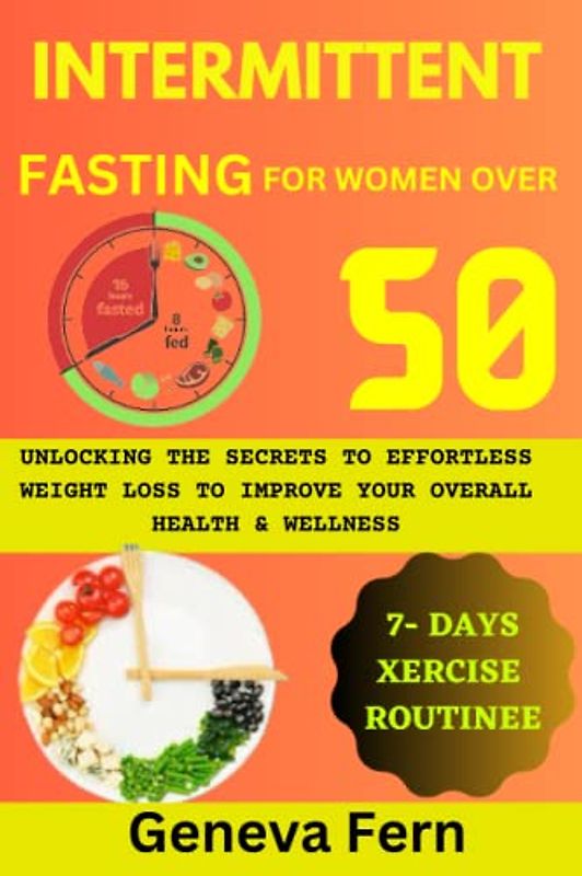 INTERMITTENT FASTING FOR WOMEN OVER 50: Unlocking the Secrets to Effortless Weight Loss to Improve your overall Health and Wellness