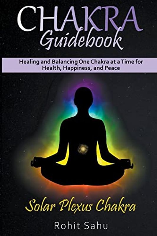 Chakra Guidebook: Solar Plexus Chakra: Healing and Balancing One Chakra at a Time for Health, Happiness, and Peace
