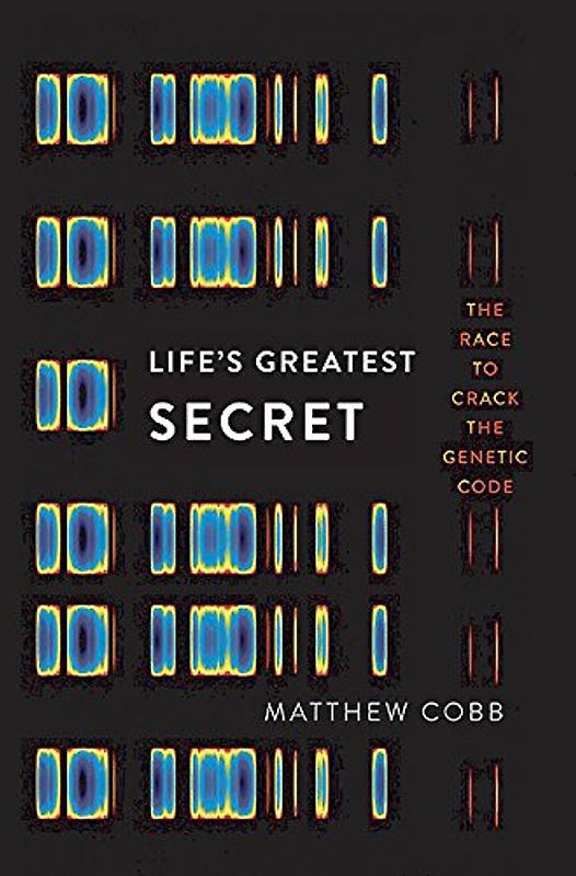 Life's Greatest Secret: The Race to Crack the Genetic Code - Cobb, Matthew