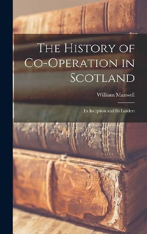 The History of Co-operation in Scotland: Its Inception and Its Leaders