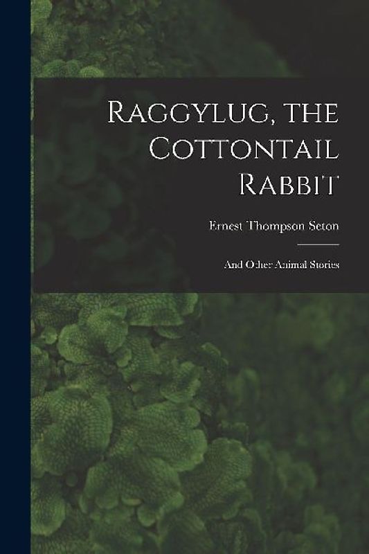 Raggylug, the Cottontail Rabbit [microform]: and Other Animal Stories