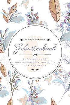 Geburtenbuch • Aufzeichnungs- und Dokumentationsbuch für Hebammen • 80 Vorlagen zum Ausfüllen: Ausführliches Geburtenbuch für Hebammen • handliches ... A5) • Platz für 80 Geburten • Motiv: Blumen