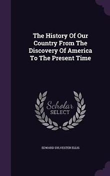 The History Of Our Country From The Discovery Of America To The Present Time