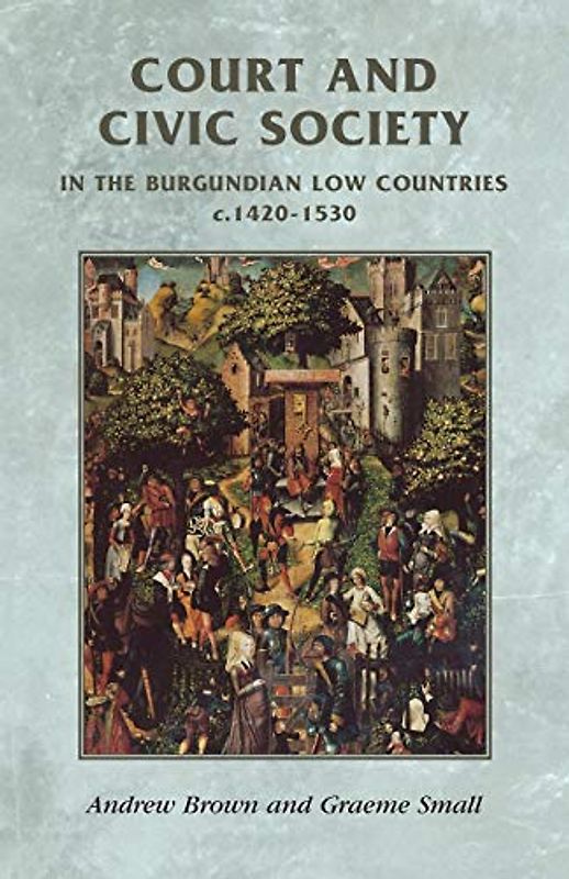 Court and civic society in the Burgundian Low Countries c.1420-1530 (Manchester Medieval Sources Mup)