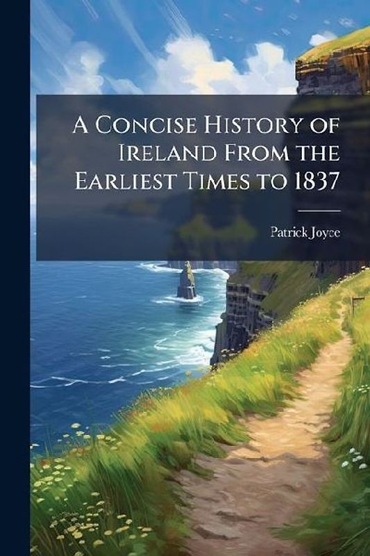 A Concise History of Ireland From the Earliest Times to 1837