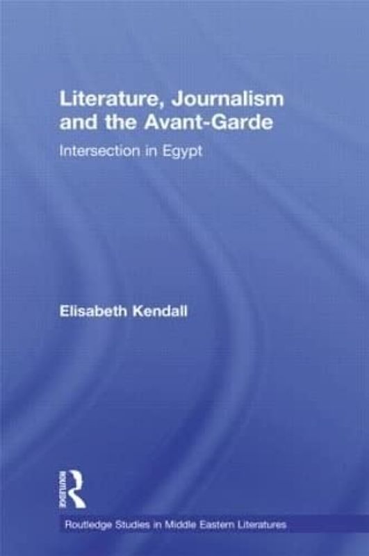 Literature, Journalism and the Avant-Garde: Intersection in Egypt (Routledge Studies in Middle Eastern Literatures, Band 13)