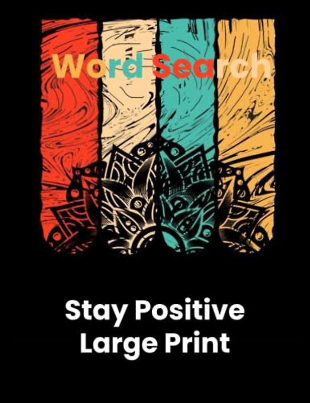 Stay Positive Large Print Word Search: Large Print Inspirational Word Search Puzzle Book For Adults, Teens & Seniors, A Perfect Gift to Keep the Mind ... and Feed It with Positive, Uplifting Thoughts
