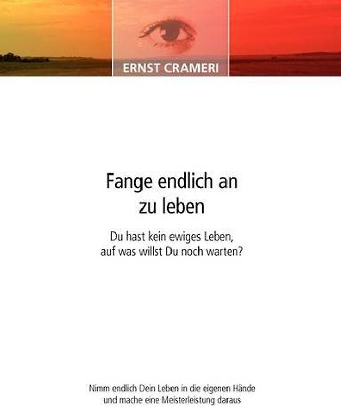 Fange endlich an zu leben: Du hast kein ewiges Leben, auf was willst du noch warten? - Ernst Crameri