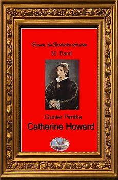 Frauen, die Geschichte schrieben / Catherine Howard (Bebildert)