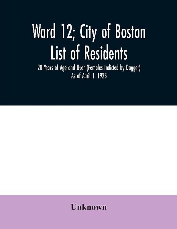 Ward 12; City of Boston; List of residents; 20 Years of Age and Over (Females Indicted by Dagger) As of April 1, 1925