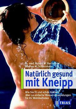 Die Kneipp-Wassertherapie. Die richtige Anwendung von Güssen, Waschungen, Wickeln, Packungen, Dämpfen und Bädern in der Kur und zu Hause