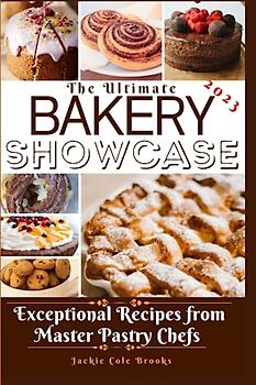 The Ultimate Bakery Showcase: Exceptional Recipes From Master Pastry Chefs