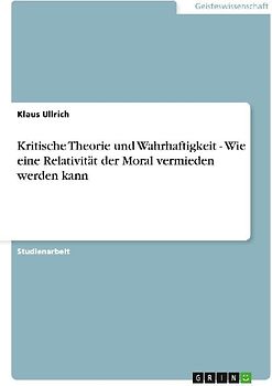 Kritische Theorie und Wahrhaftigkeit - Wie eine Relativität der Moral vermieden werden kann