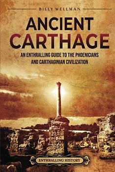 Ancient Carthage: An Enthralling Guide to the Phoenicians and Carthaginian Civilization (Civilizations)