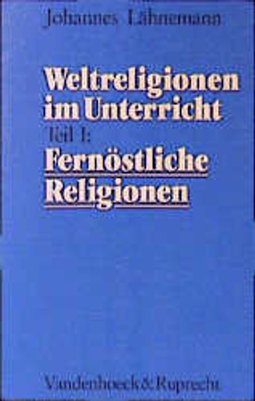 Weltreligionen im Unterricht / Fernöstliche Religionen. Eine theologische Didaktik für Schule, Hochschule und Gemeinde