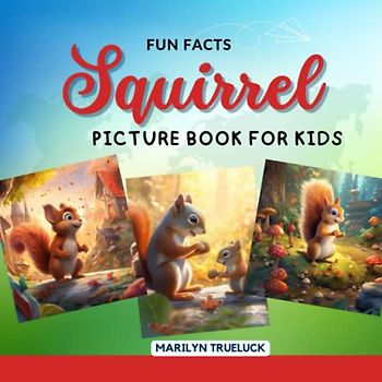 Squirrel Fun Facts Picture Book for Kids: 100 Mind-Blowing Educational Unbelievable True Facts You Probably Didn't Know About This Amazing Animal for Children (Wild Animal Creatures Fun Facts Trivia)