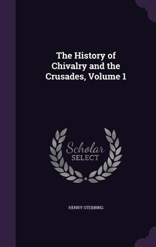 The History of Chivalry and the Crusades, Volume 1