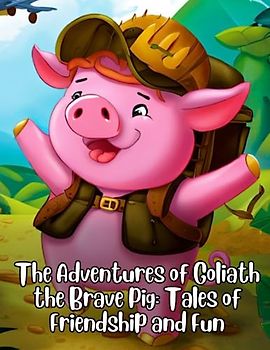 The Adventures of Goliath the Brave Pig - Tales of Friendship and Fun: Short Story for kids about Pig, Perseverance & Self-Confidence I A Motivational Book For kids I Gift for Kids