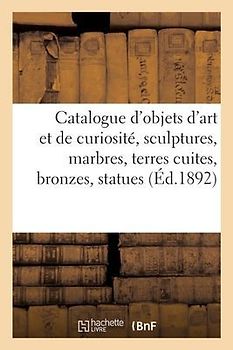 Catalogue d'Objets d'Art Et de Curiosité, Sculptures, Marbres, Terres Cuites, Bronzes