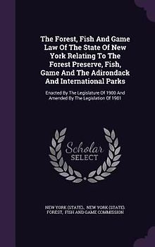 The Forest, Fish And Game Law Of The State Of New York Relating To The Forest Preserve, Fish, Game And The Adirondack And International Parks