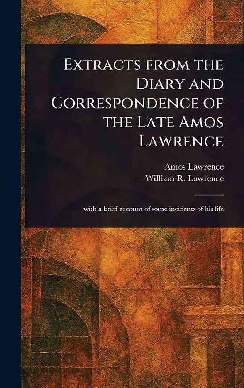 Extracts From the Diary and Correspondence of the Late Amos Lawrence