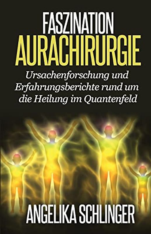 Faszination Aurachirurgie: Ursachenforschung und Erfahrungsberichte rund um die Heilung im Quantenfeld - Schlinger, Angelika