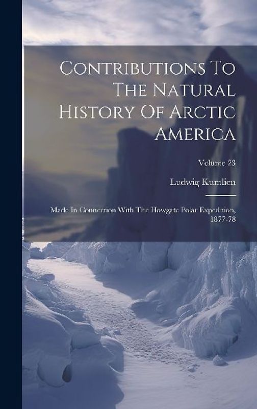Contributions To The Natural History Of Arctic America: Made In Connection With The Howgate Polar Expedition, 1877-78; Volume 23
