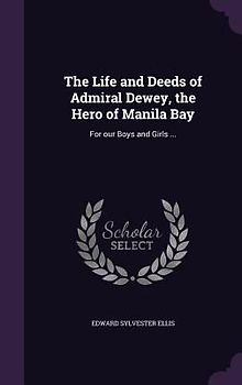 The Life and Deeds of Admiral Dewey, the Hero of Manila Bay