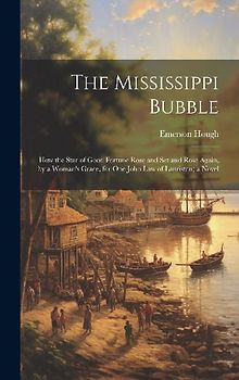 The Mississippi Bubble: How the Star of Good Fortune Rose and Set and Rose Again, by a Woman's Grace, for One John Law of Lauriston; a Novel