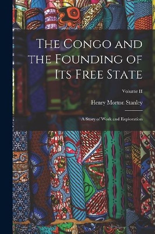 The Congo and the Founding of Its Free State: A Story of Work and Exploration; Volume II