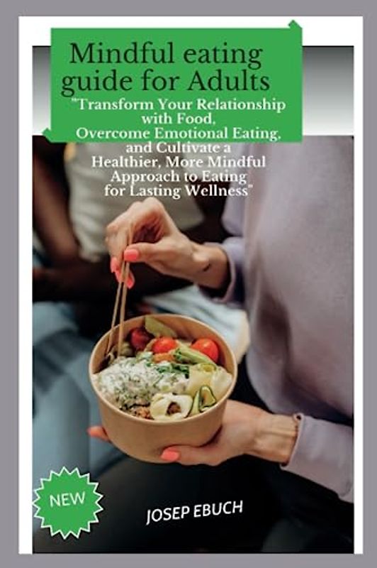 mindful eating guide for adult: "Transform Your Relationship with Food, Overcome Emotional Eating, and Cultivate a Healthier, More Mindful Approach to Eating for Lasting Wellness"