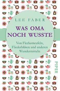 Was Oma noch wusste. Von Fleckenteufeln, Fliederblüten und anderen Wundermitteln