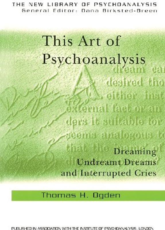 This Art of Psychoanalysis: Dreaming Undreamt Dreams and Interrupted Cries (New Library of Psychoanalysis) - Ogden, Thomas H.