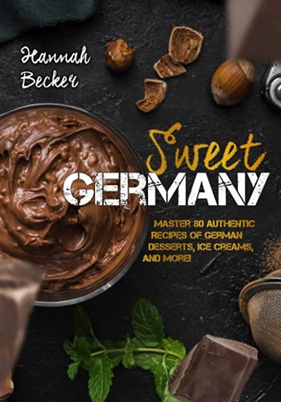 Sweet Germany: Master 80 Authentic Recipes of German Desserts, Ice Creams, and More! (German Cookbook)
