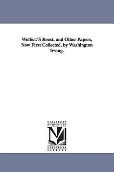 Wolfert'S Roost, and Other Papers, Now First Collected. by Washington Irving.