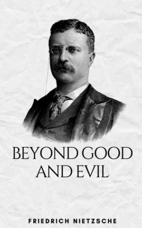 Beyond Good and Evil: The 1886 Classic Novel Exploring Morality And Metaphysics (Annotated)