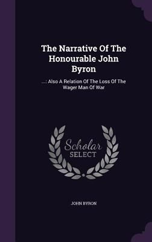 The Narrative Of The Honourable John Byron: ...: Also A Relation Of The Loss Of The Wager Man Of War