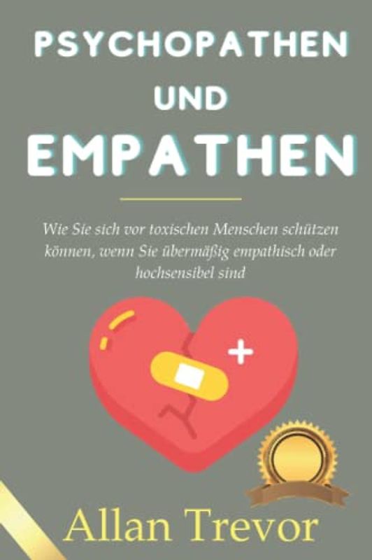 Psychopathen und Empathen: Wie Sie sich vor toxischen Menschen schützen können, wenn Sie übermäßig empathisch oder hochsensibel sind (Spiegelneuronen, Psychopathen und Empathie, Band 5)