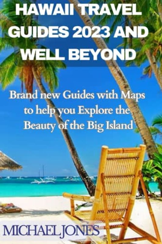 HAWAII TRAVEL GUIDES 2023 AND WELL BEYOND: Brand new Guides with Maps to help you Explore the Beauty of the Big Island
