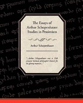 The Essays of Arthur Schopenhauer Studies in Pessimism